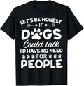 Let's be Honest If Dogs Could Talk I'd Have No Need T-Shirt