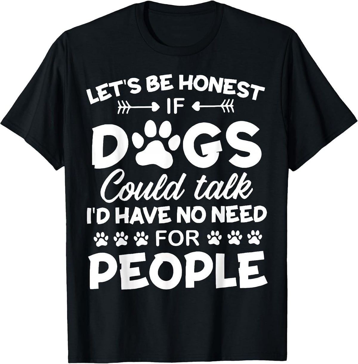 Let's be Honest If Dogs Could Talk I'd Have No Need T-Shirt