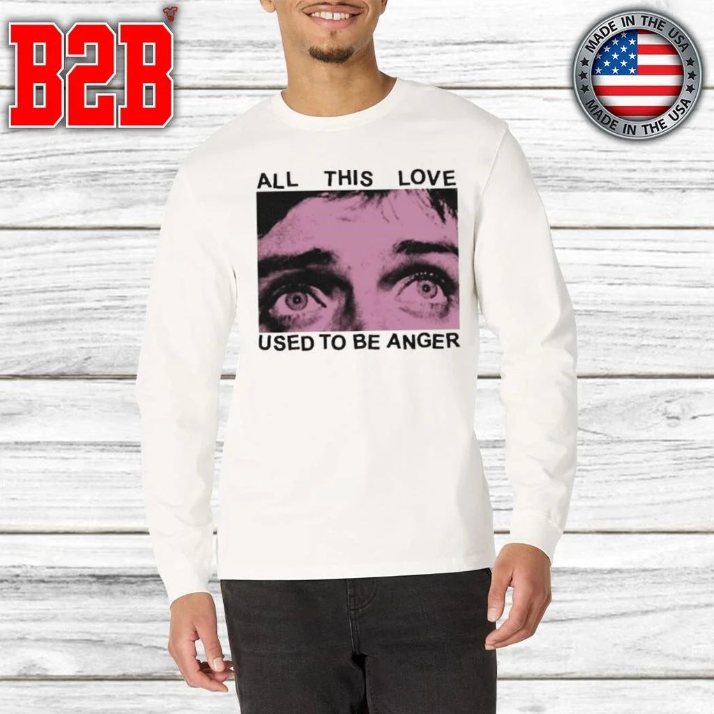 All This Love Used To Be Anger Shirt Unisex