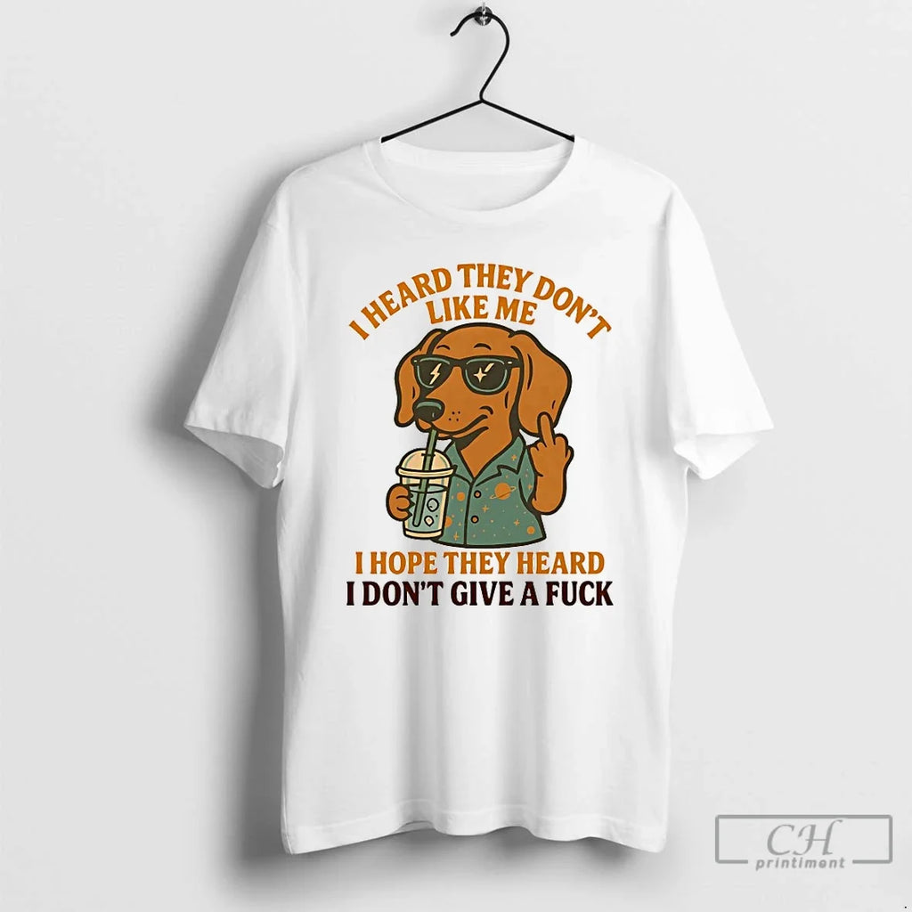 Classic Dachshund I Heard They Dont Like Me I Hope They Heard I Dont Give