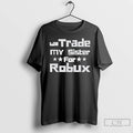 Classic Will Trade My Sister For Robux Funny Gaming