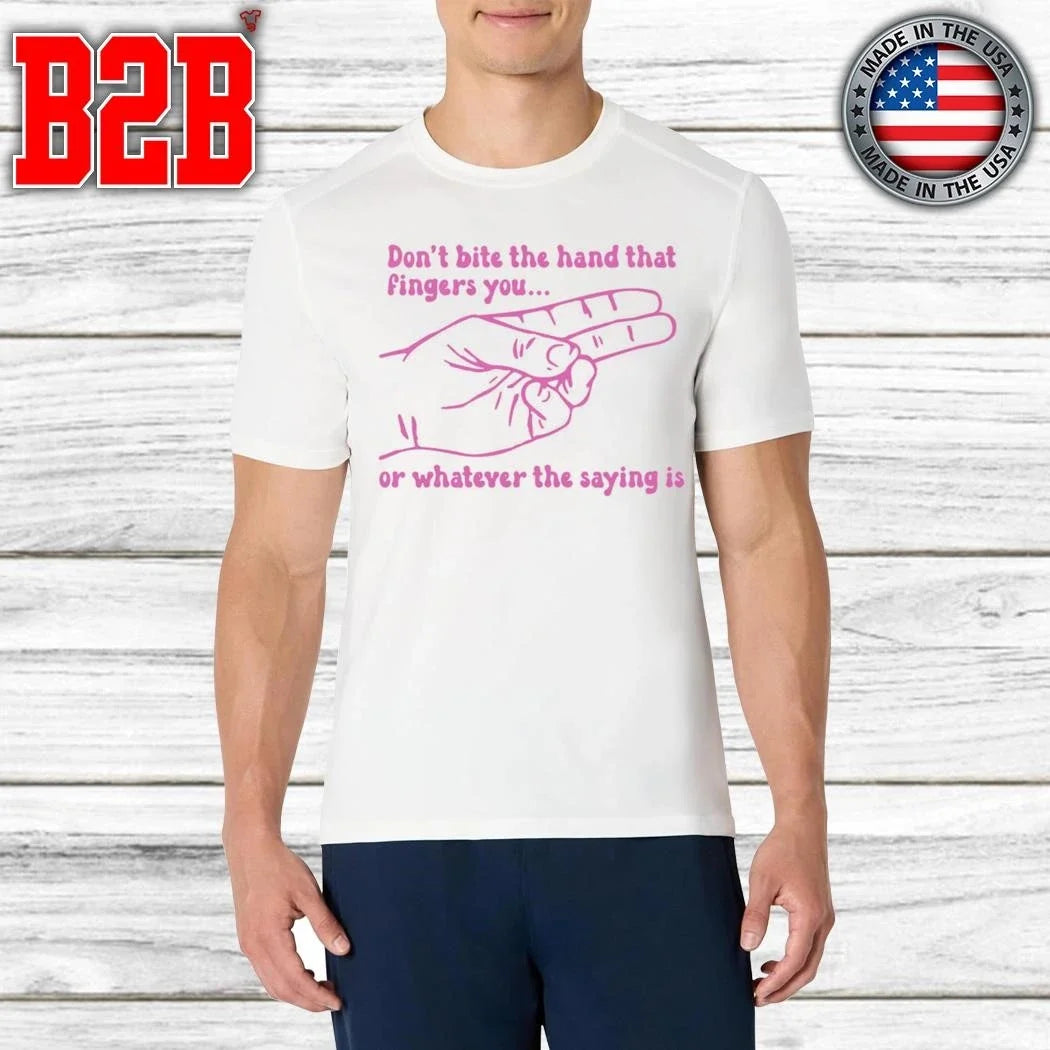 Don’t Bite The Hand That Fingers You Or Whatever The Saying Is Shirt Unisex