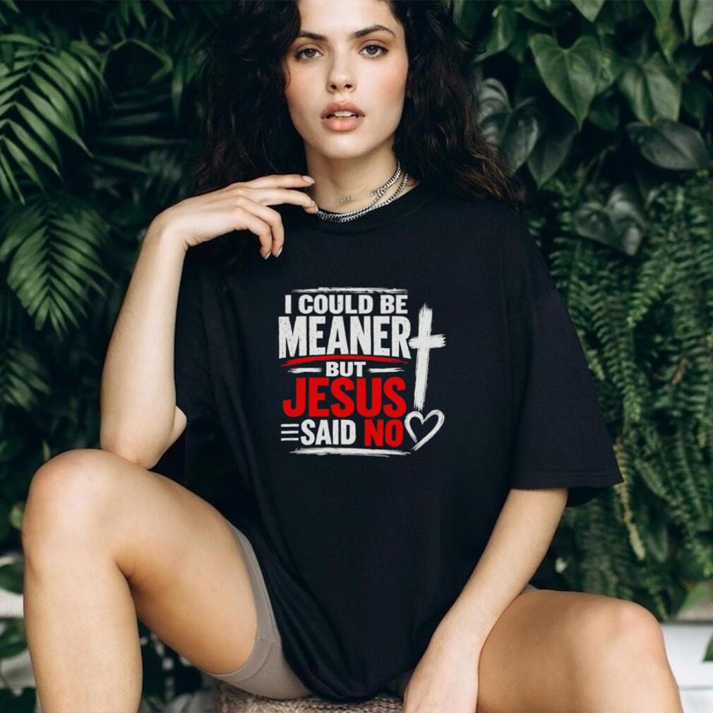 I Could Be Meaner But Jesus Said No Funny shirt