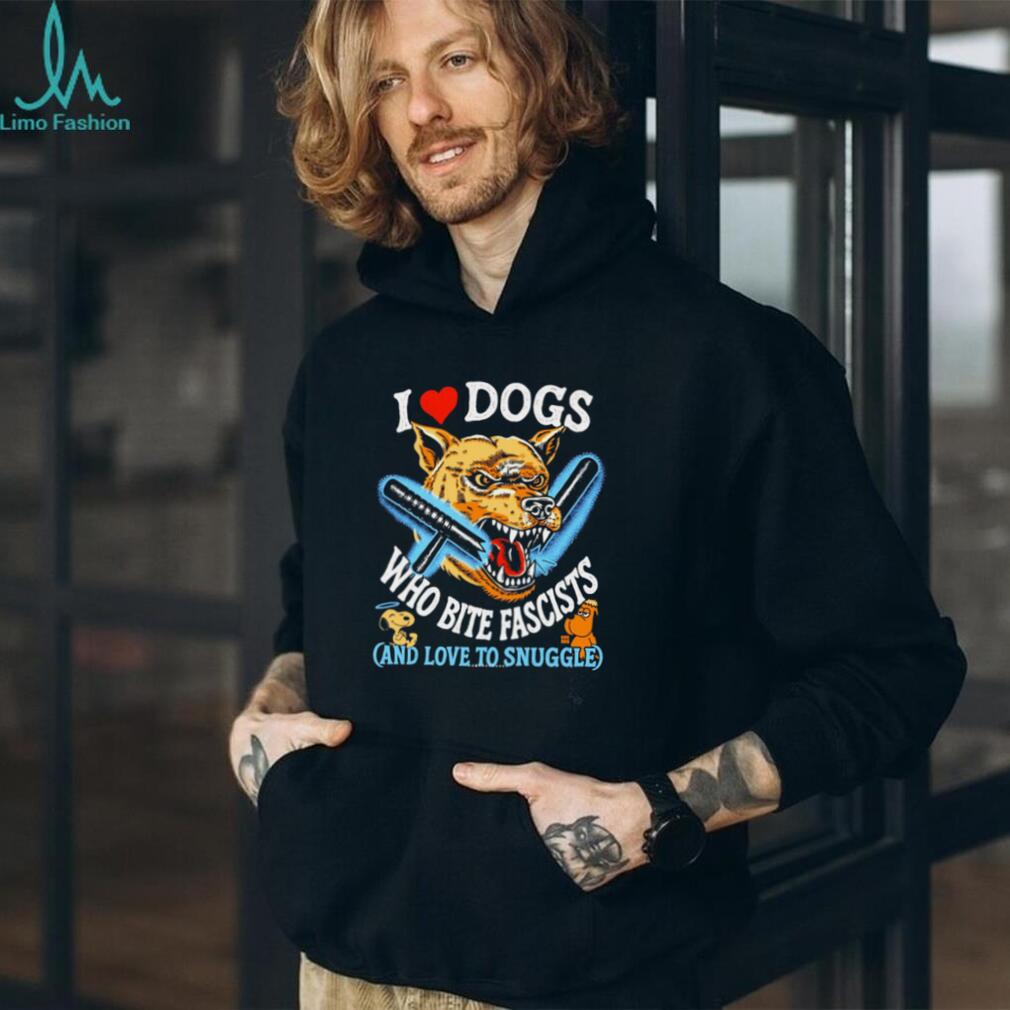 I Love Dogs Who Bite Fascists and Love to Snuggle shirt