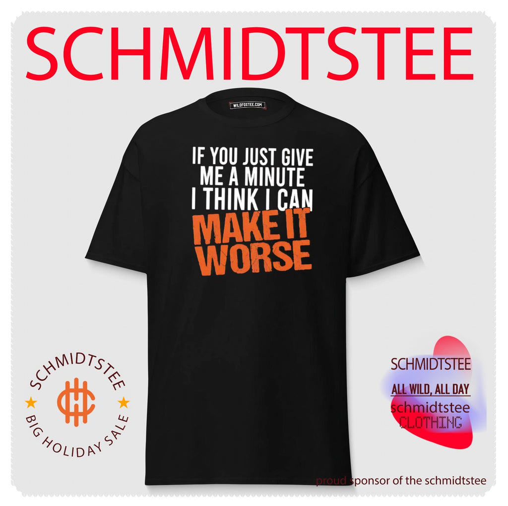 If You Just Give Me A Minute I Think I Can Make It Worse Shirt