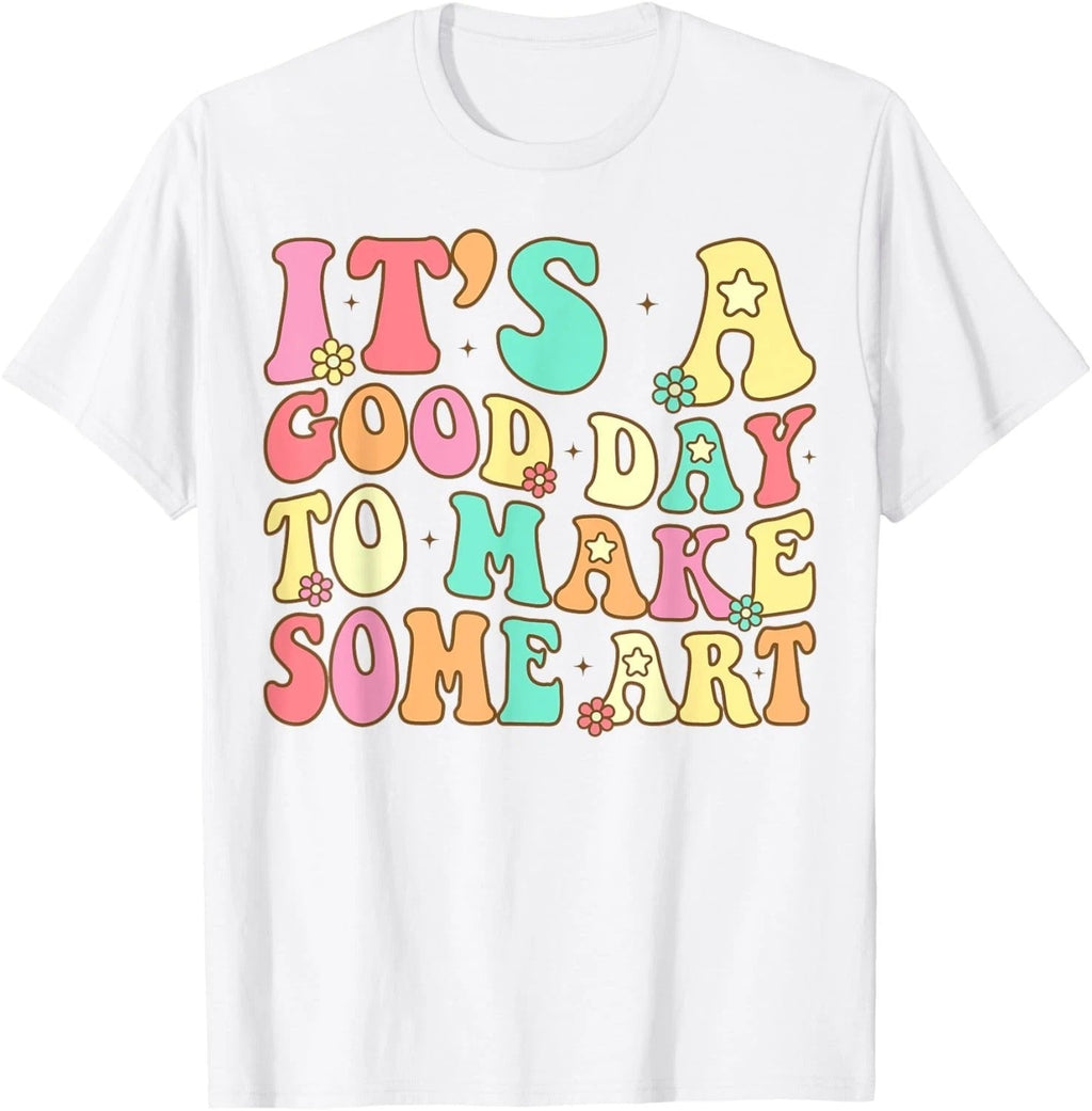 It_s A Good Day To Make Some Art Artist Art Teacher Unisex