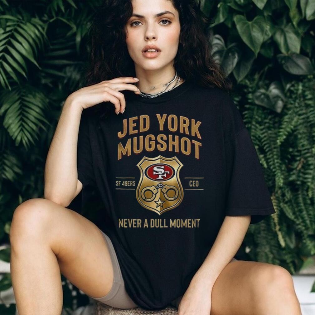 Jed York Mugshot Never A Dull Moment 49ers CEO shirt