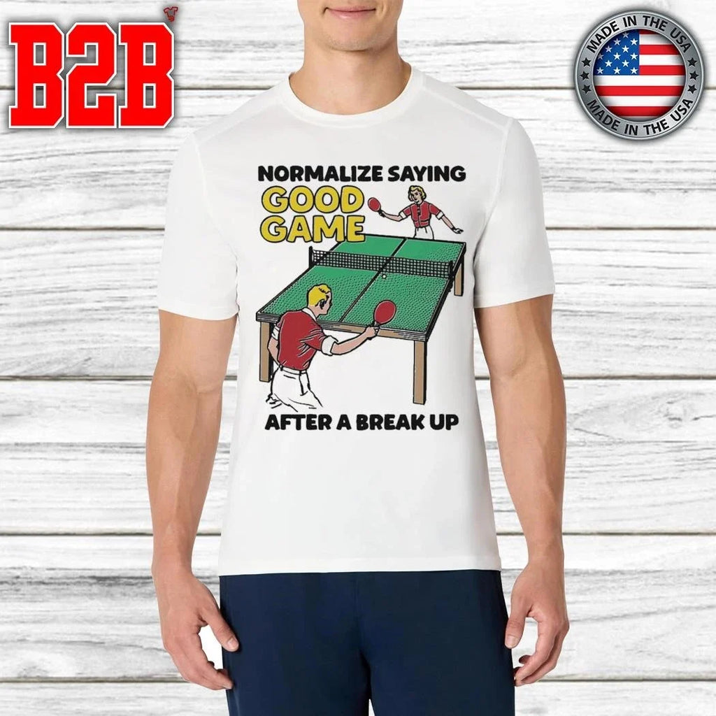 Normalize Saying Good Game After A Break Up Shirt Unisex