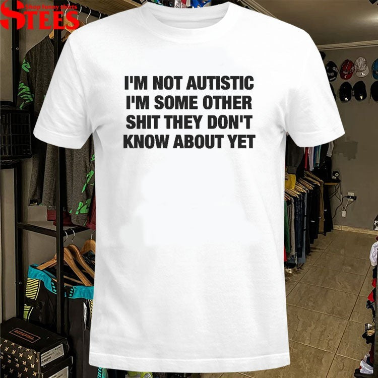 I’m Not Autistic I’m Some Other Shit They Don’t Know About Yet T-shirts