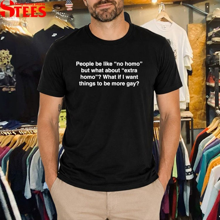 People Be Like No Homo But What About Extra Homo What If I Want Things To Be More Gay T-shirts