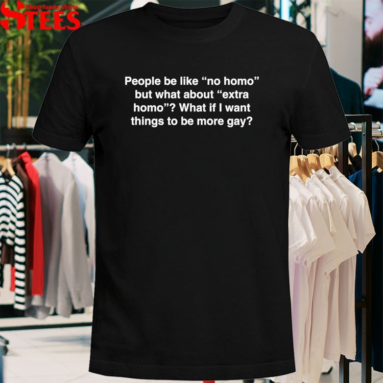People Be Like No Homo But What About Extra Homo What If I Want Things To Be More Gay T-shirts