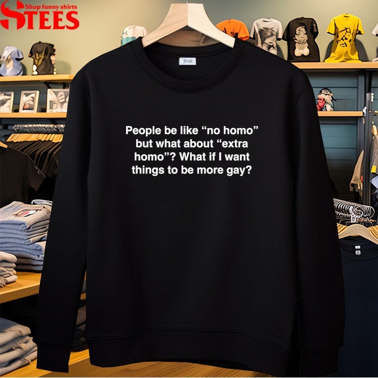 People Be Like No Homo But What About Extra Homo What If I Want Things To Be More Gay T-shirts