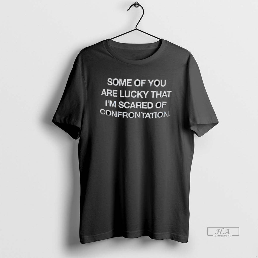 Official Some Of You Are Lucky That Im Scared Of Confrontation