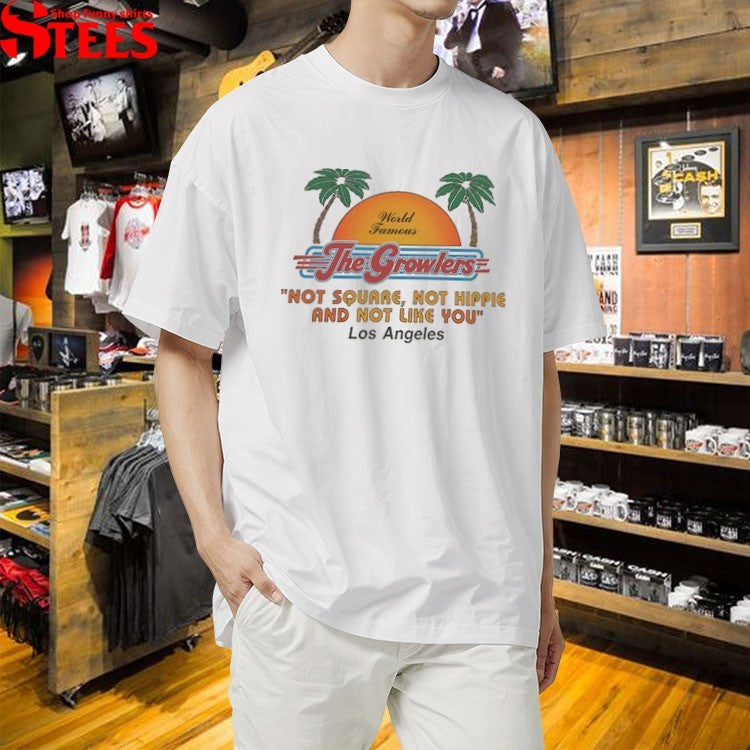 The Growlers World Famous Not Square Not Hippie And Not Like You Los Angeles In Between T-Shirt