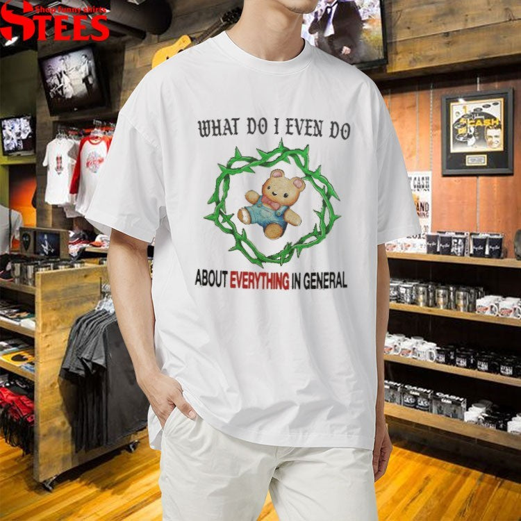 What Do I Even Do About Everything In General T-Shirt