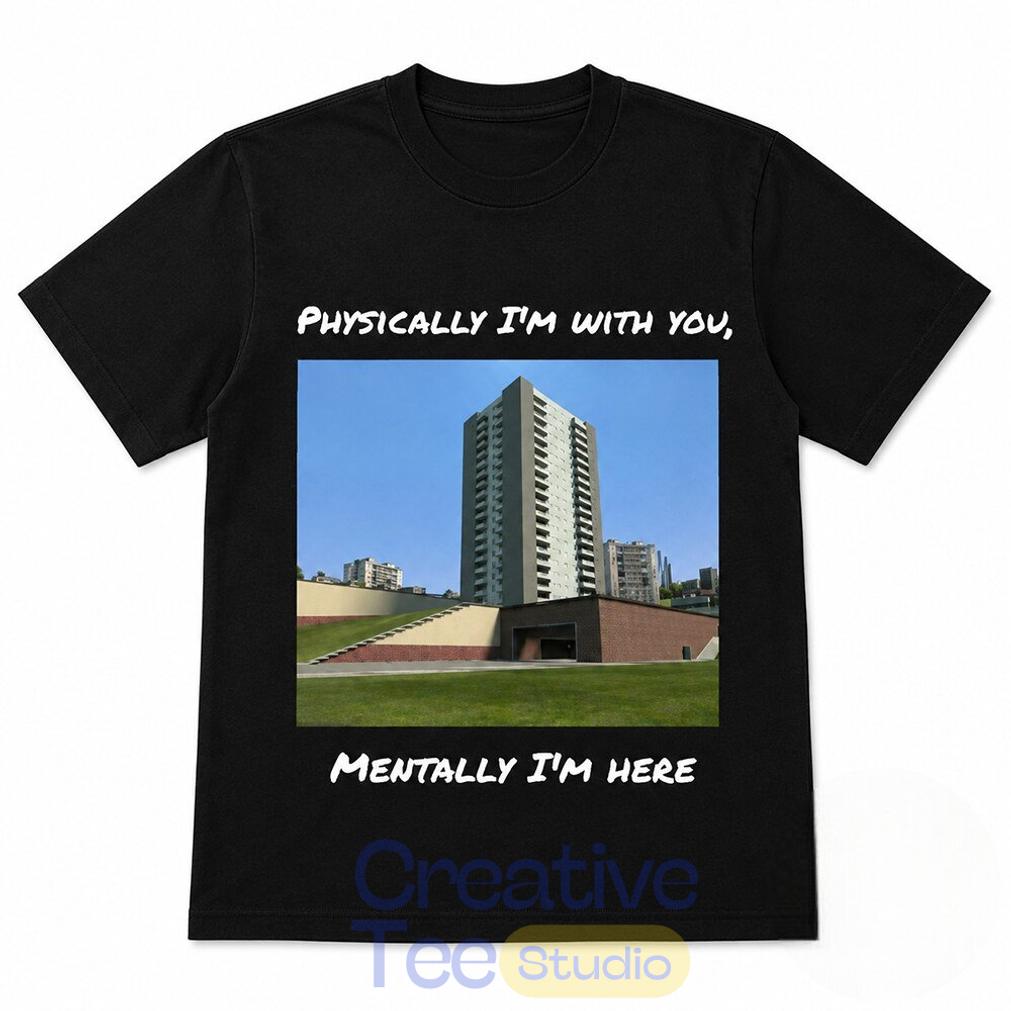 Physically I’m With You Mentally I’m Here T-Shirt