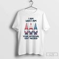 Premium Gnome I Am Who I Am Your Approval Isnt Needed T Shirts