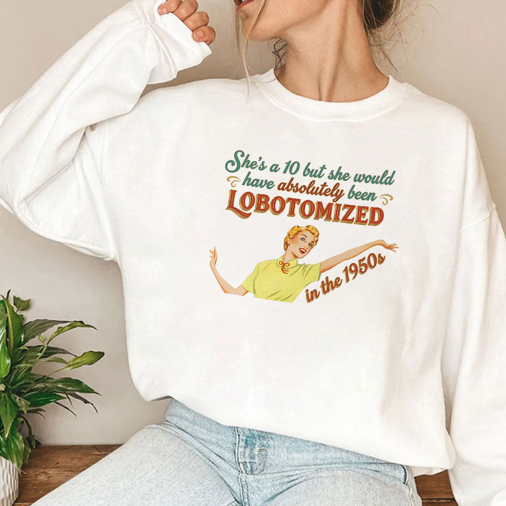 She’s A 10 But She Would Have Absolutely Been Lobotomized In The 1950s Shirt Unisex