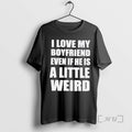 Trending I Love My Boyfriend Even If He Is A Little Weird Bold Premium