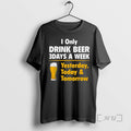Trending I Only Drink Beer 3 Days A Week Yesterday Today Tomorrow Premium T Shirts