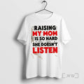 Trending Raising My Mom Is So Hard She Doesnt Listen Quote Premium T Shirts Sweater