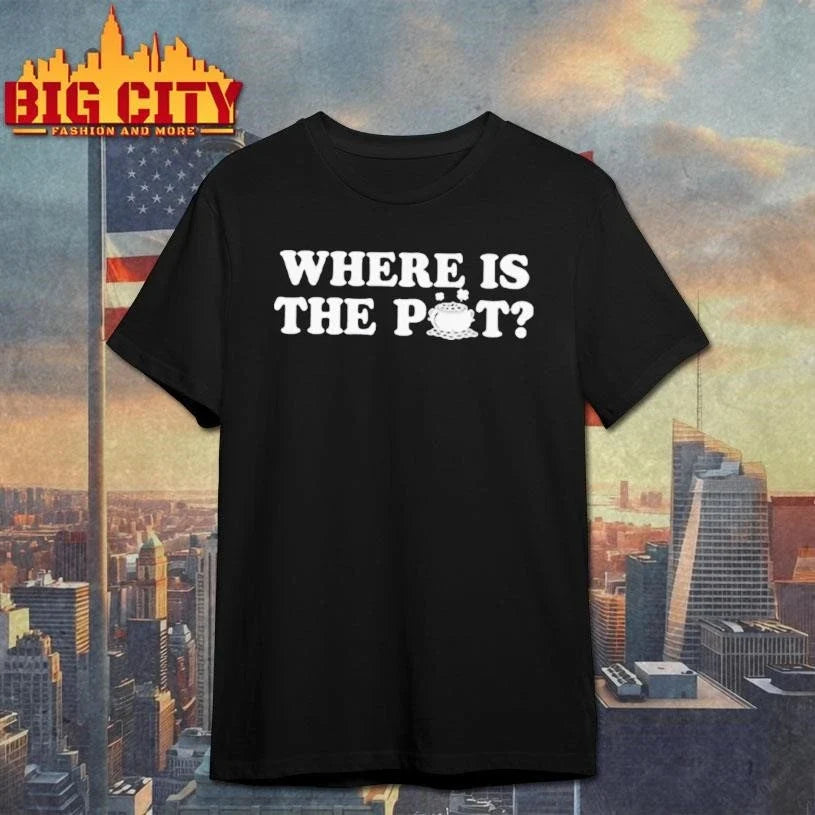 Where Is The Pot Funny St Shirt Unisex