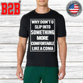 Why Don’t U Slip Into Something More Comfortable Like A Coma Shirt Unisex