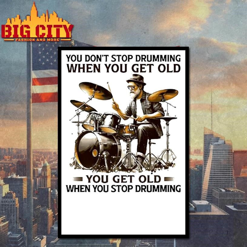You Dont Stop Drumming When You Get Old You Get Old When You Stop Drumming Pleasures Of Old Age Shirt
