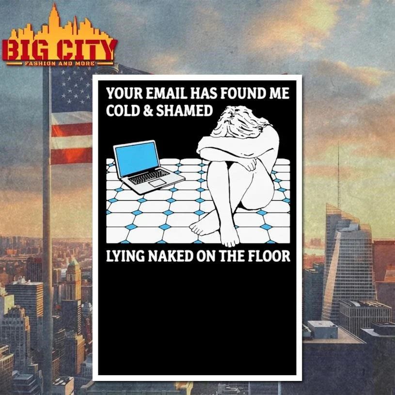 Your Email Has Found Me Cold &amp; Shamed Lying Naked On The Floor Shirt Unisex