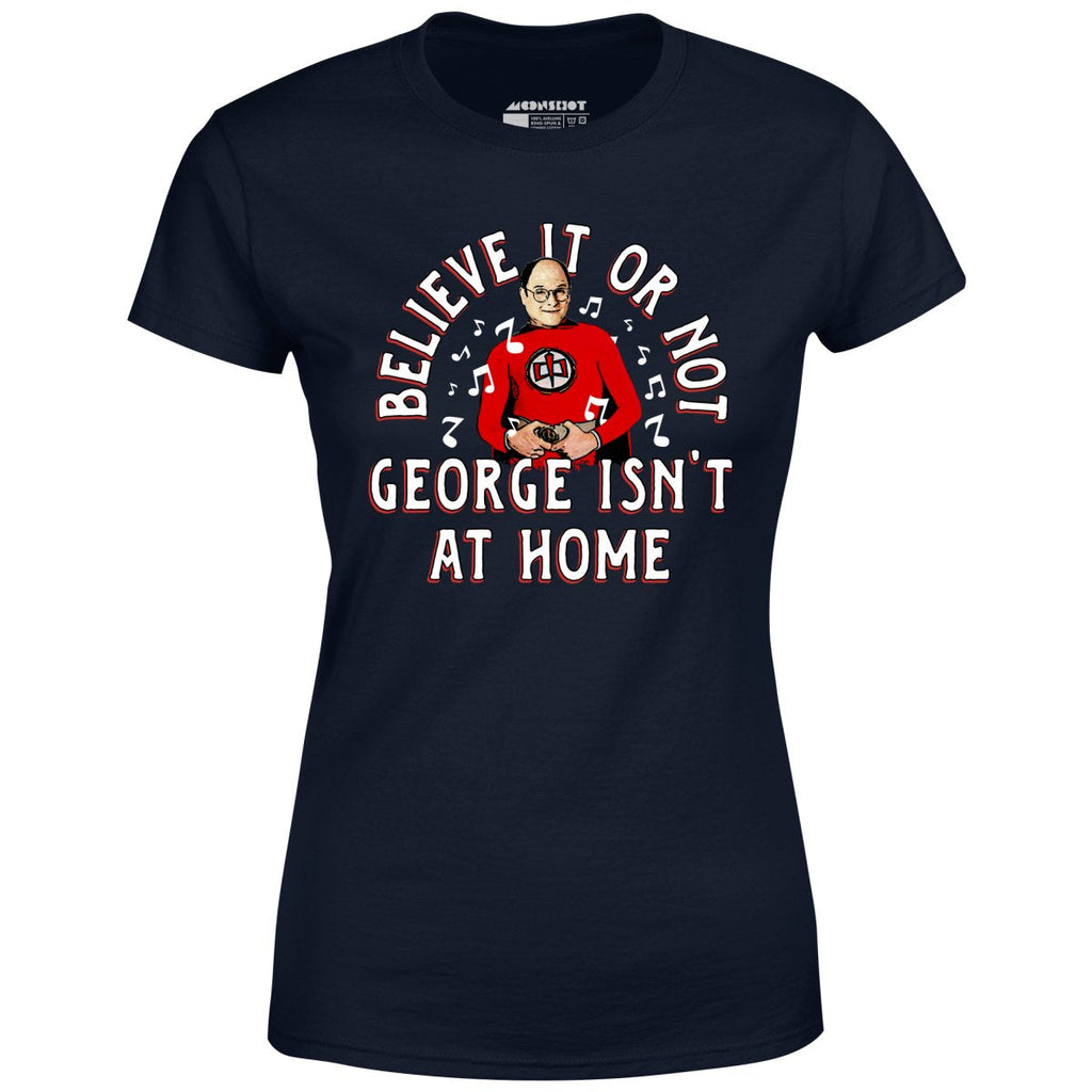 Believe It Or Not George Isn't at Home - Women's