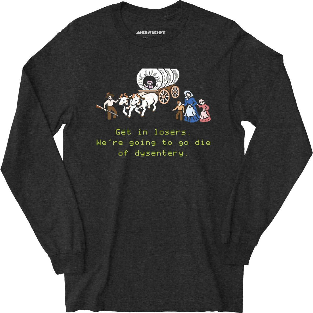 Get in Losers We're Going to Go Die of Dysentery - Long Sleeve