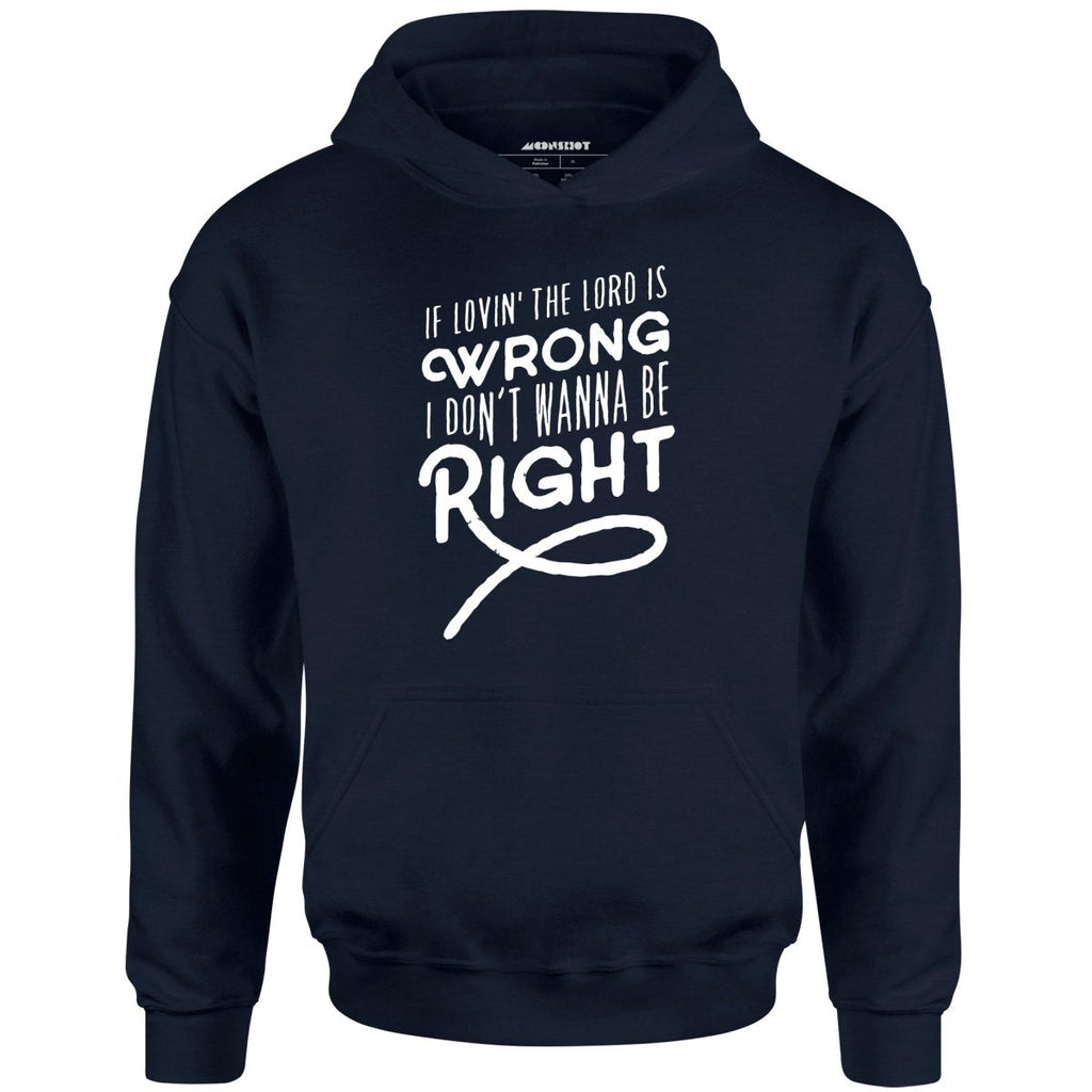 If Lovin the Lord is Wrong I Don't Wanna Be Right - Unisex