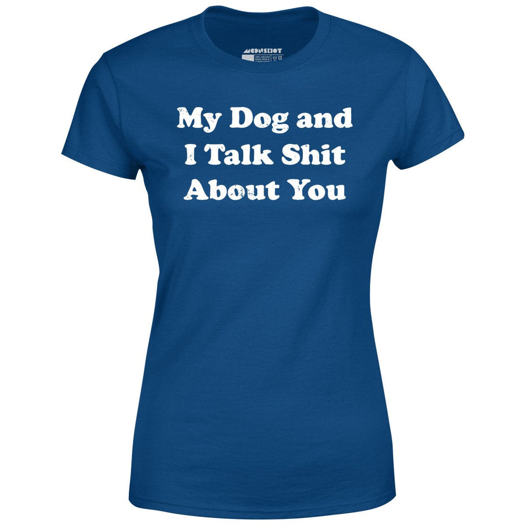 My Dog and I Talk Shit About You - Women's