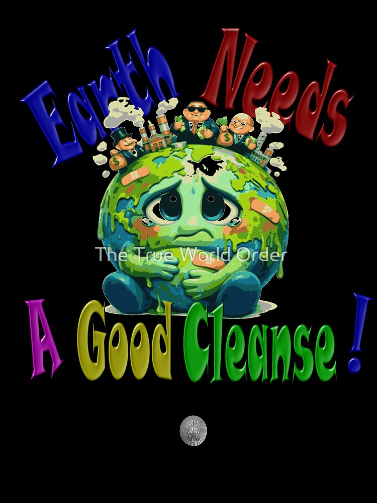 Earth Needs A Good Cleanse! by The True World Order