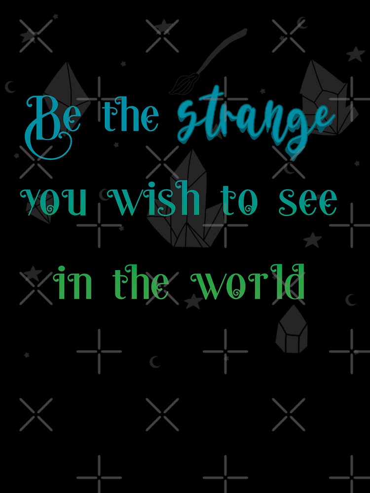 Be The Strange You Wish To See In The World by JMDesignHouse