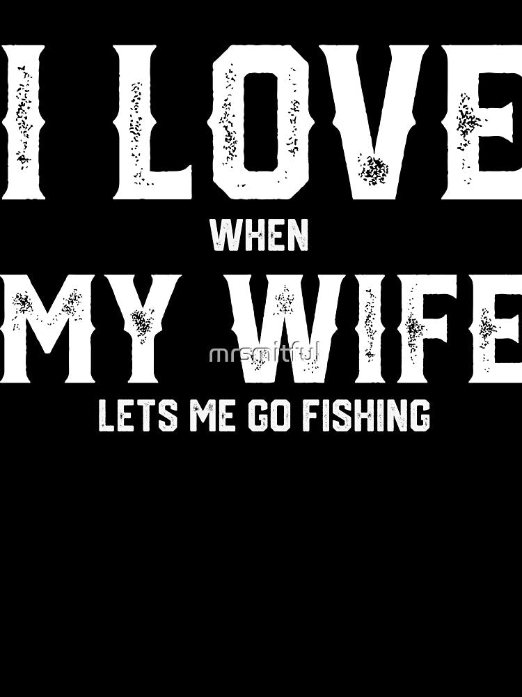 I Love My Wife When She Lets Me Go Fishing - Ice Fly Gone Bass Fishing T-shirt Gift by mrsmitful