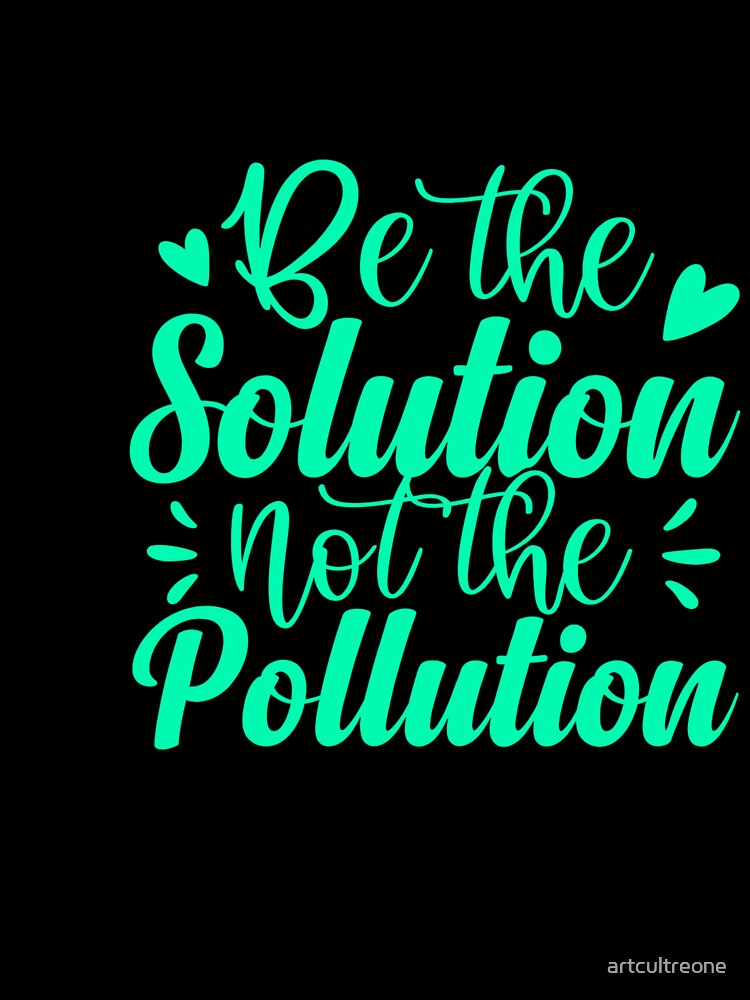 Be The Solution Not The Pollution Environmental Awareness by artcultreone