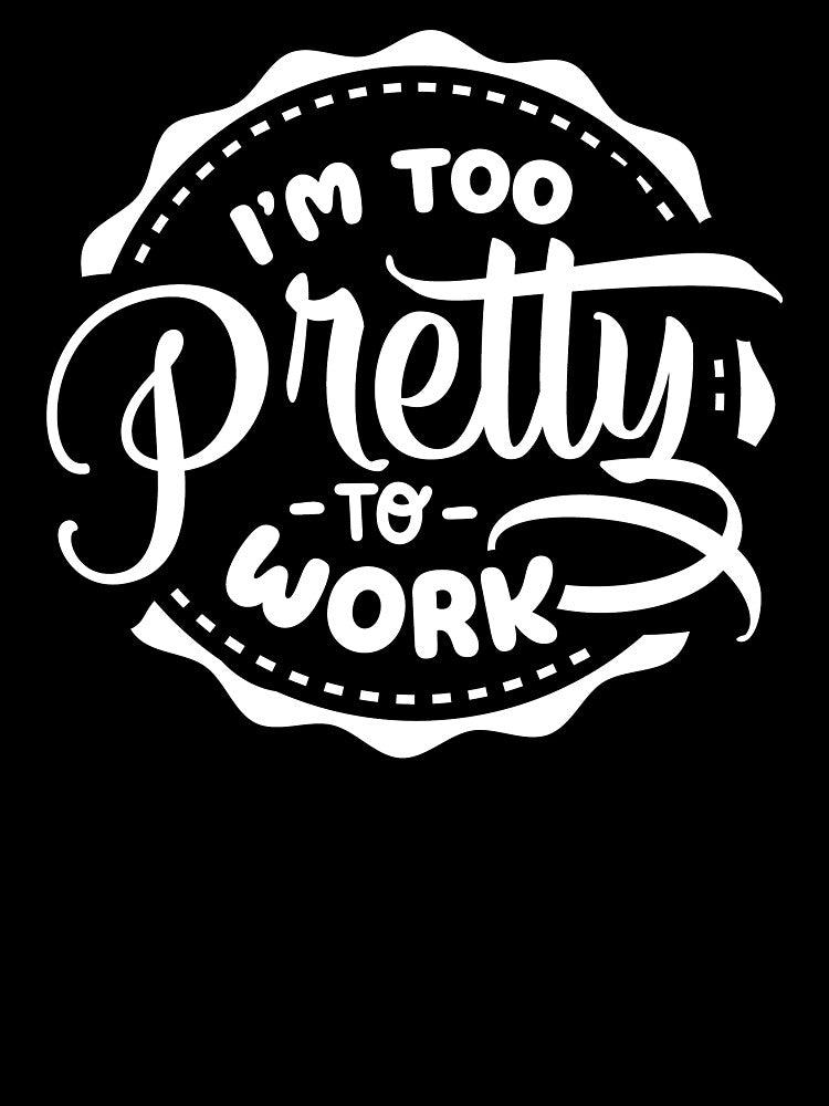 I'm Too Pretty To Work white by NessiCreates