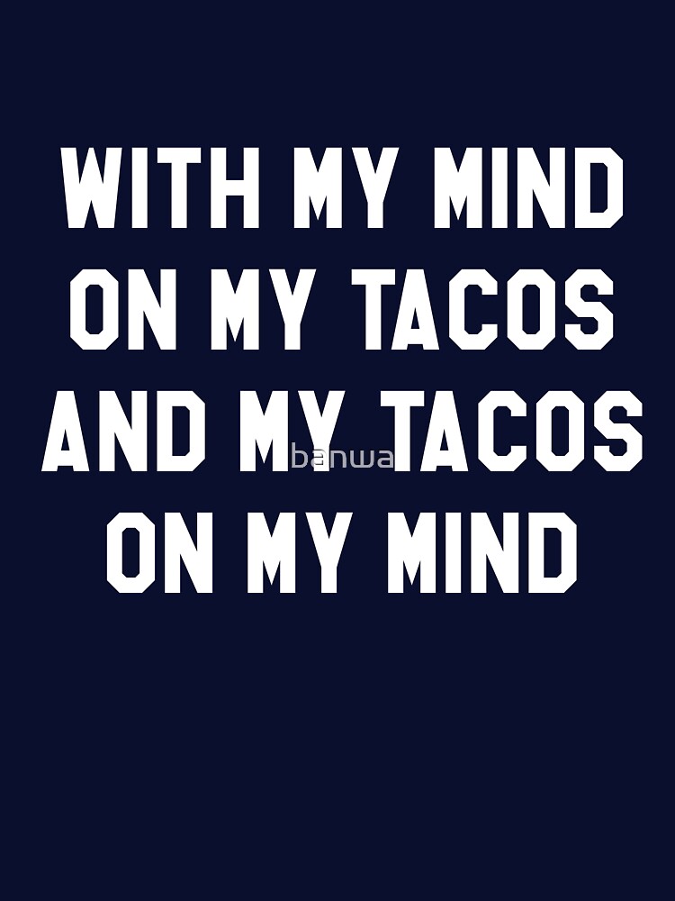 With My Mind On My Tacos And My Tacos On My Mind by banwa