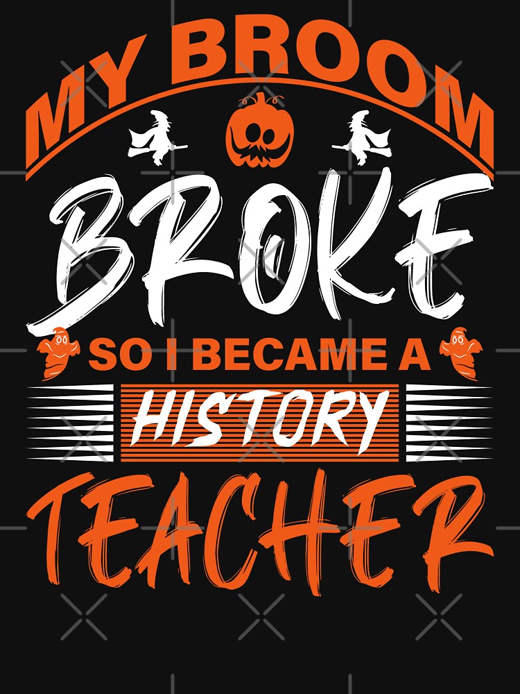My Broom Broke So I Became A History Teacher - Halloween by S Cube Design