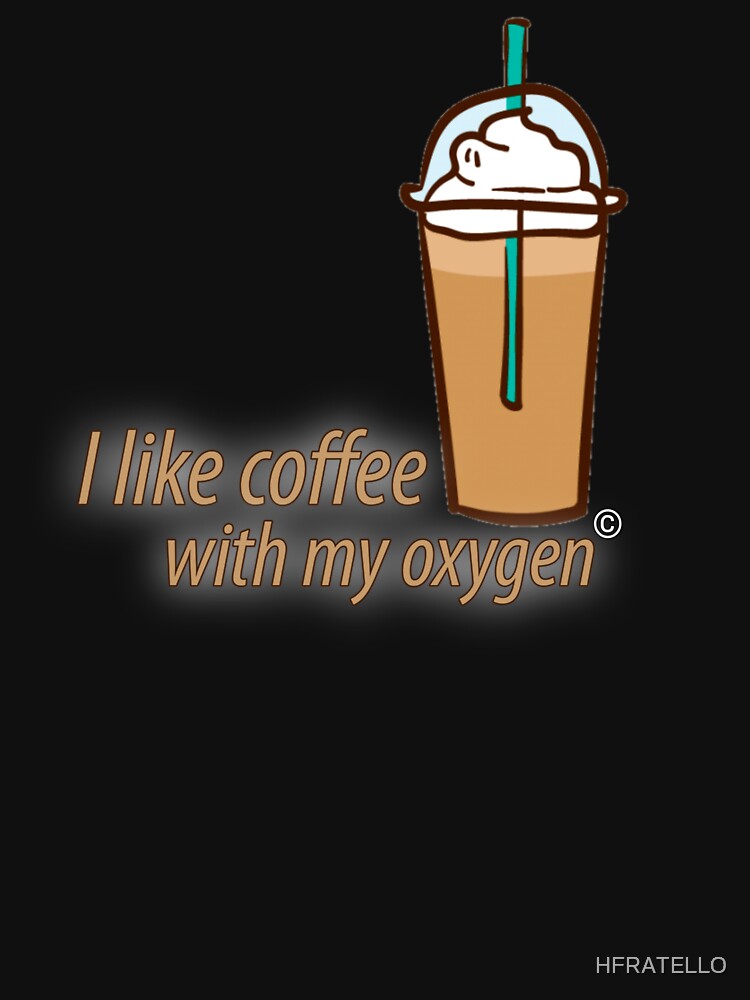 i like coffee with my oxygen by HFRATELLO