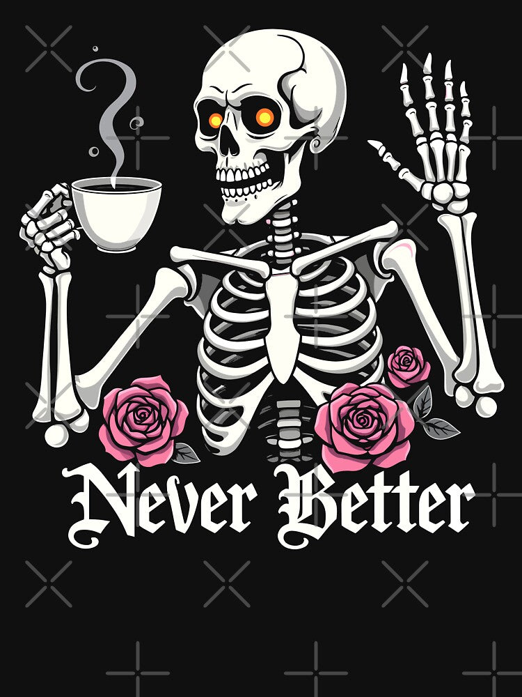 Never Better Skeleton with Coffee and Roses Halloween by Quirky Shirts