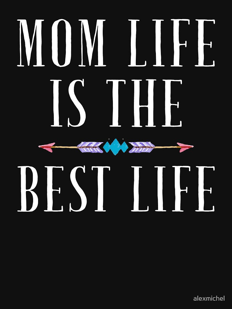 Mom life is the best life by Captain Mood