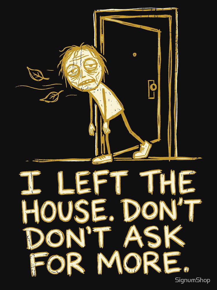 I Left the House Don’t Ask for More by SignumShop