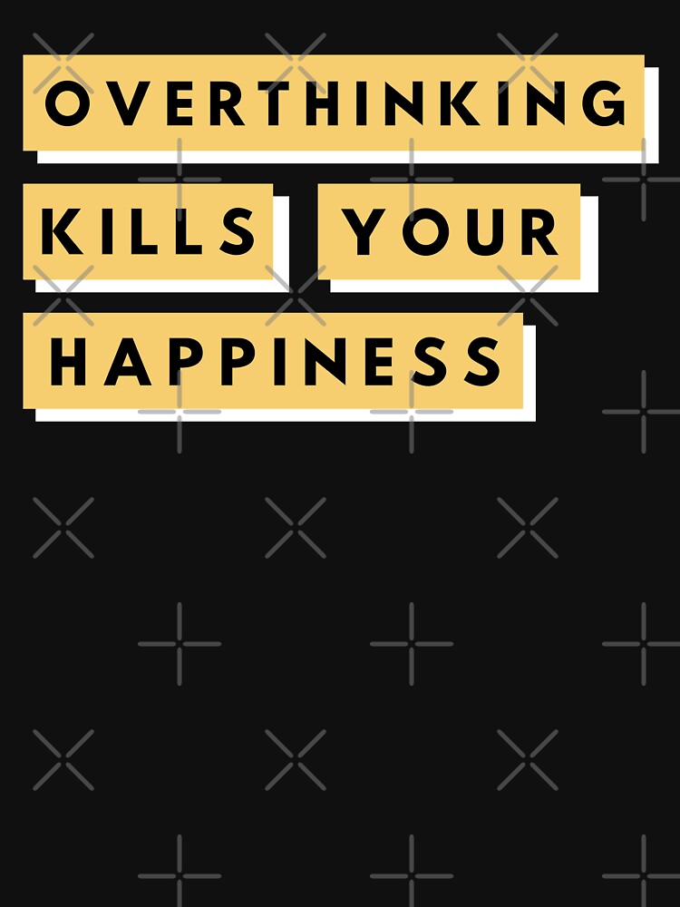 Overthinking Kills Your Happiness by BahiaStyle