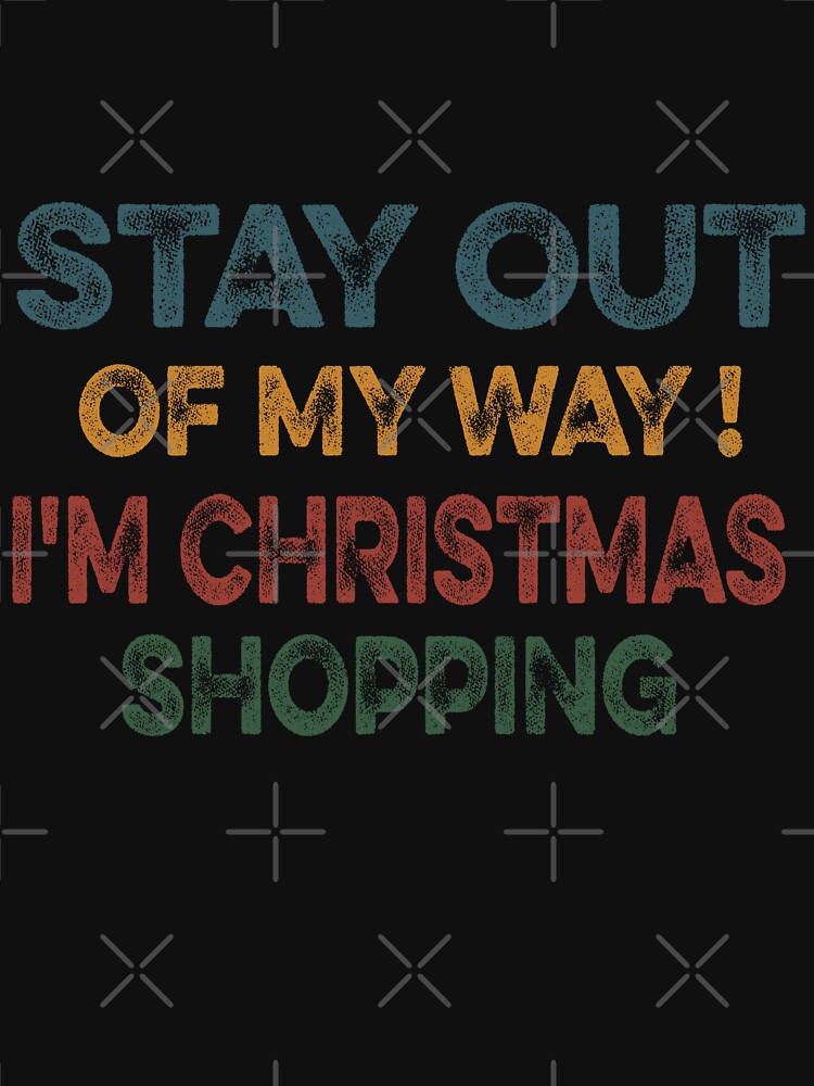 STAY OUT OF MY WAY I'M CHRISTMAS SHOPPING funny christmas matching clothes for familly T-Shirt by ilias13