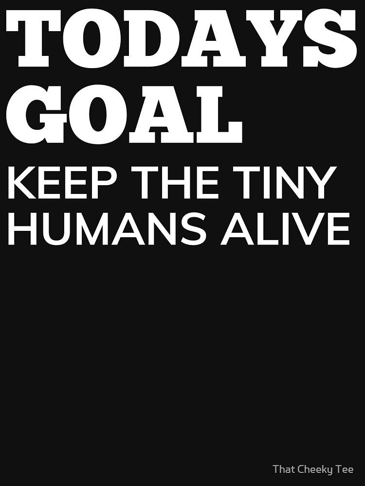 Todays Goal, Keep The Tiny Humans Alive. Funny Mom Life and Parenting Quote. White by That Cheeky Tee