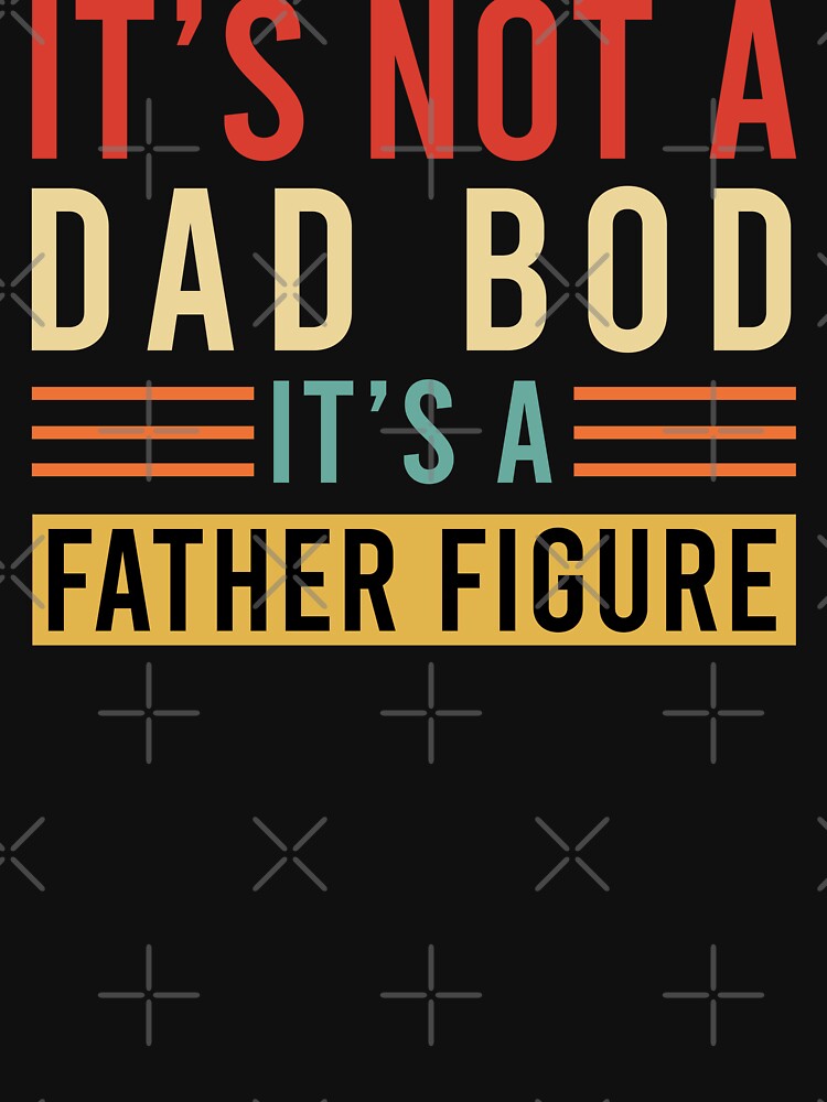 It's Not A Dad Bod, It's A Father Figure by DIRTYSKETCHH