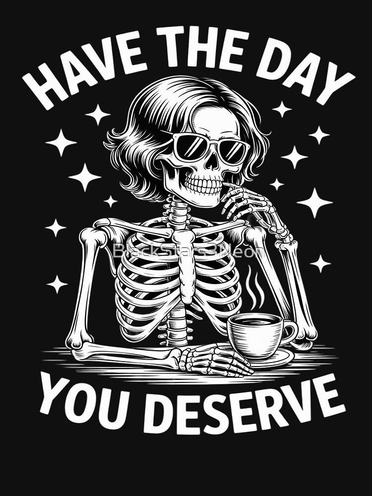 Funny Skeleton Drink Coffee Have The Day You Deserve by BlackStars3Neon