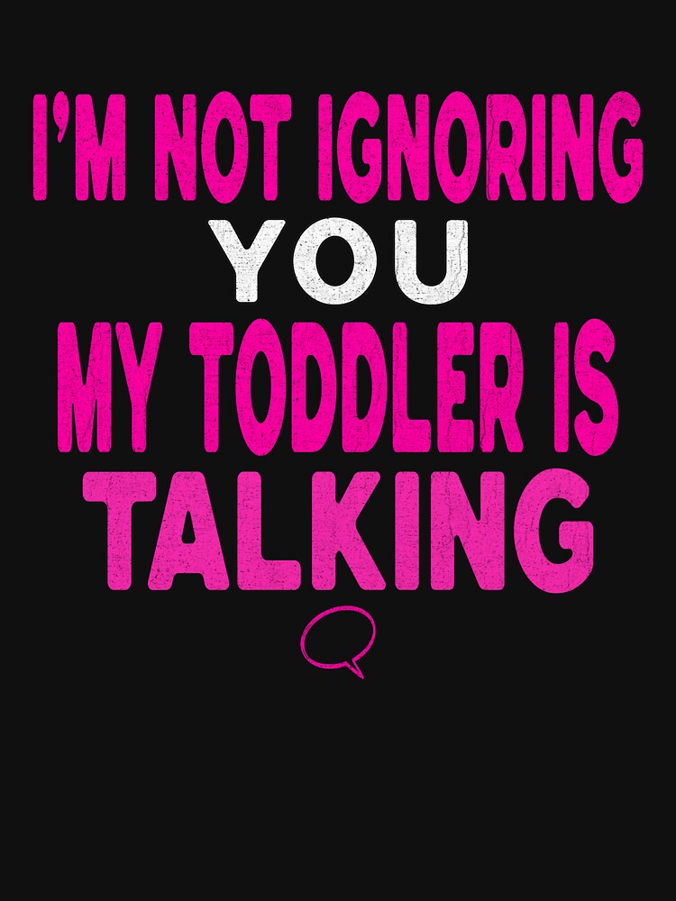 I’m Not Ignoring You, My Toddler Is Talking by Tired Mom Club Co